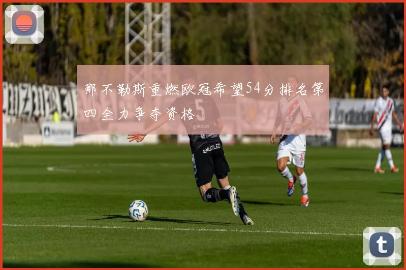 那不勒斯重燃欧冠希望54分排名第四全力争夺资格