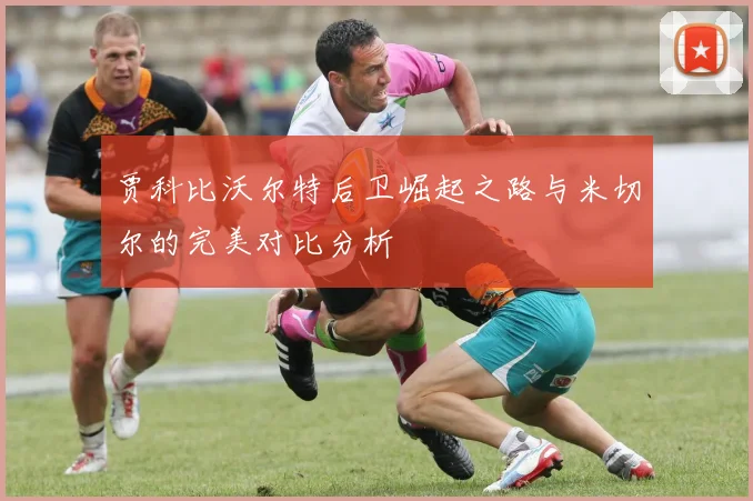 贾科比沃尔特后卫崛起之路与米切尔的完美对比分析