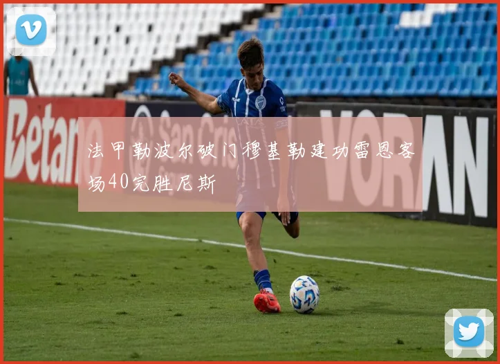 法甲勒波尔破门穆基勒建功雷恩客场40完胜尼斯