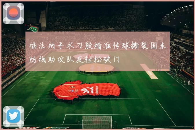 福法纳手术刀般精准传球撕裂国米防线助攻队友轻松破门