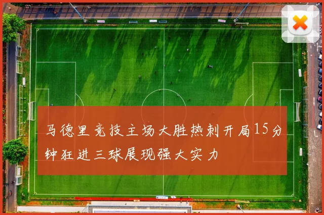 马德里竞技主场大胜热刺开局15分钟狂进三球展现强大实力